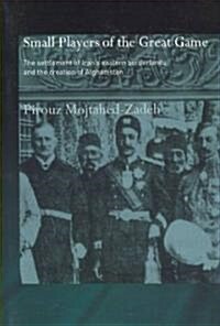 The Small Players of the Great Game : The Settlement of Irans Eastern Borderlands and the Creation of Afghanistan (Paperback)