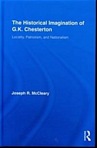 The Historical Imagination of G.K. Chesterton : Locality, Patriotism, and Nationalism (Hardcover)