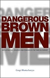 Dangerous Brown Men : Exploiting Sex, Violence and Feminism in the War on Terror (Paperback)