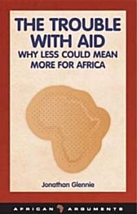 The Trouble with Aid : Why Less Could Mean More for Africa (Paperback)
