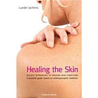 Healing the Skin : Holistic Approaches to Treating Skin Conditions - A Practical Guide Based on Anthroposophic Medicine (Paperback)