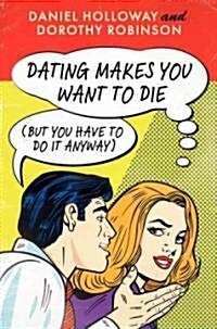 Dating Makes You Want to Die: (But You Have to Do It Anyway) (Paperback, Deckle Edge)