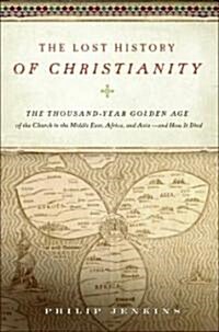 The Lost History of Christianity: The Thousand-Year Golden Age of the Church in the Middle East, Africa, and Asia - And How It Died (Hardcover)