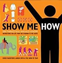 Show Me How: 500 Things You Should Know: Instructions for Life from the Everyday to the Exotic (Paperback)