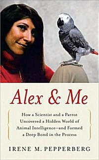 Alex & Me: How a Scientist and a Parrot Discovered a Hidden World of Animal Intelligence--And Formed a Deep Bond in the Process                        (Hardcover)