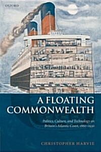 A Floating Commonwealth : Politics, Culture, and Technology on Britains Atlantic Coast, 1860-1930 (Hardcover)