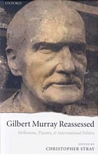Gilbert Murray Reassessed : Hellenism, Theatre, and International Politics (Paperback)