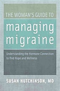 The Womans Guide to Managing Migraine: Understanding the Hormone Connection to Find Hope and Wellness (Paperback)