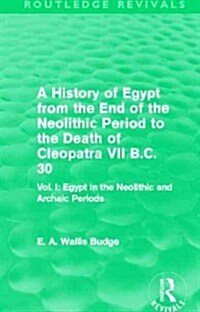 A History of Egypt from the End of the Neolithic Period to the Death of Cleopatra VII B.C. 30 (Routledge Revivals) : Vol I: Egypt in the Neolithic and (Hardcover)