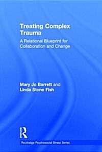 Treating Complex Trauma : A Relational Blueprint for Collaboration and Change (Hardcover)