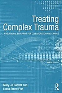 Treating Complex Trauma : A Relational Blueprint for Collaboration and Change (Paperback)