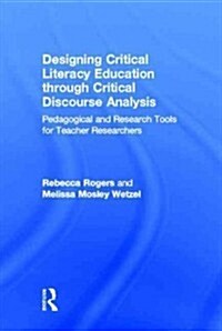 Designing Critical Literacy Education through Critical Discourse Analysis : Pedagogical and Research Tools for Teacher-Researchers (Hardcover)