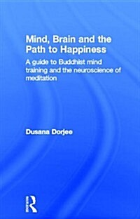 Mind, Brain and the Path to Happiness : A guide to Buddhist mind training and the neuroscience of meditation (Hardcover)