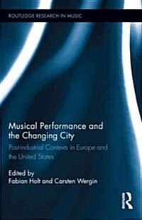 Musical Performance and the Changing City : Post-Industrial Contexts in Europe and the United States (Hardcover)