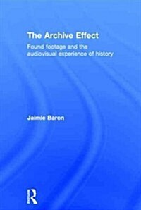 The Archive Effect : Found Footage and the Audiovisual Experience of History (Hardcover)