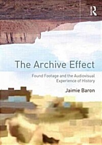 The Archive Effect : Found Footage and the Audiovisual Experience of History (Paperback)