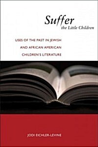 Suffer the Little Children: Uses of the Past in Jewish and African American Childrens Literature (Hardcover)