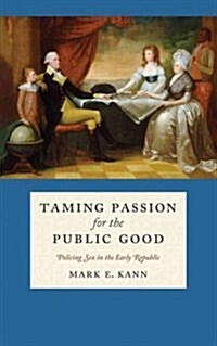 Taming Passion for the Public Good: Policing Sex in the Early Republic (Hardcover)