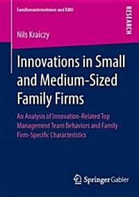 Innovations in Small and Medium-Sized Family Firms: An Analysis of Innovation Related Top Management Team Behaviors and Family Firm-Specific Character (Paperback, 2013)