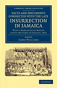 Facts and Documents Connected with the Late Insurrection in Jamaica : With a Narrative of Events since the First of August, 1834 (Paperback)