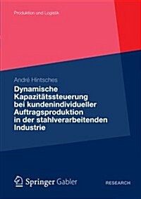 Dynamische Kapazit?ssteuerung Bei Kundenindividueller Auftragsproduktion in Der Stahlverarbeitenden Industrie (Paperback, 2012)