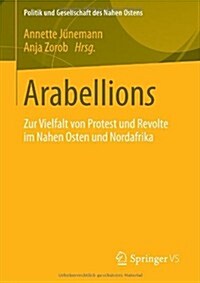 Arabellions: Zur Vielfalt Von Protest Und Revolte Im Nahen Osten Und Nordafrika (Paperback, 2013)