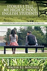 Stories I Tell My High School English Students: (For Encouraging a New Generation of Writers and Poets)                                                (Hardcover)