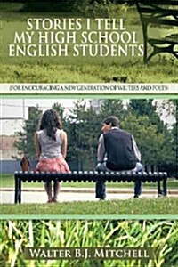 Stories I Tell My High School English Students: (For Encouraging a New Generation of Writers and Poets)                                                (Paperback)