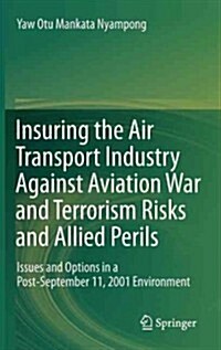 Insuring the Air Transport Industry Against Aviation War and Terrorism Risks and Allied Perils: Issues and Options in a Post-September 11, 2001 Enviro (Hardcover, 2013)