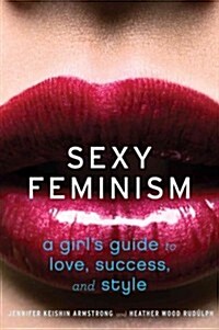 Sexy Feminism: A Girls Guide to Love, Success, and Style (Paperback)