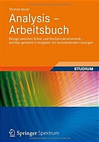 Analysis - Arbeitsbuch: Bez?e Zwischen Schul- Und Hochschulmathematik - Sichtbar Gemacht in Aufgaben Mit Kommentierten L?ungen (Paperback, 2013)