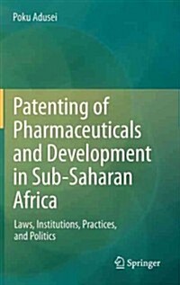 Patenting of Pharmaceuticals and Development in Sub-Saharan Africa: Laws, Institutions, Practices, and Politics (Hardcover, 2013)