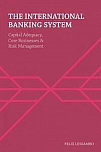 The International Banking System : Capital Adequacy, Core Businesses and Risk Management (Hardcover)