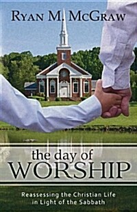 The Day of Worship: Reassessing the Christian Life in Light of the Sabbath (Paperback)