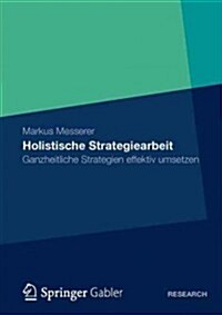 Holistische Strategiearbeit: Ganzheitliche Strategien Effektiv Umsetzen (Paperback, 2012)