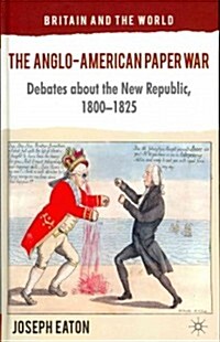 The Anglo-American Paper War : Debates About the New Republic, 1800-1825 (Hardcover)