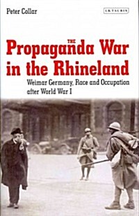 The Propaganda War in the Rhineland : Weimar Germany, Race and Occupation After World War I (Hardcover)