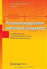 Prozessmanagement Individuell Umgesetzt: Erfolgsbeispiele Aus 15 Privatwirtschaftlichen Und ?fentlichen Organisationen (Hardcover, 2012)
