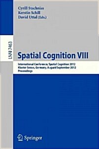 Spatial Cognition VIII: International Conference, Spatial Cognition 2012, Kloster Seeon, Germany, August 31 -- September 3, 2012, Proceedings (Paperback, 2012)
