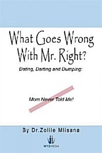 What Goes Wrong with Mr. Right?: Dating, Darting and Dumping: Mom Never Told Me (Paperback)