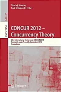 Concur 2012- Concurrency Theory: 23rd International Conference, Concur 2012, Newcastle Upon Tyne, September 4-7, 2012. Proceedings (Paperback, 2012)