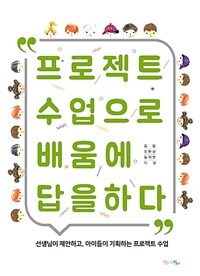 프로젝트 수업으로 배움에 답을 하다 :선생님이 제안하고, 아이들이 기획하는 프로젝트 수업 