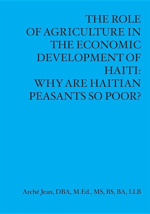 The Role Of Agriculture In The Economic Developement Of Haiti: Why Are Haitian Peasants So Poor? (Paperback)