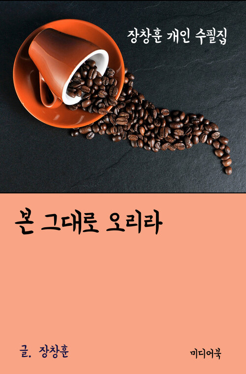 장창훈 개인 수필집 : 본 그대로 오리라