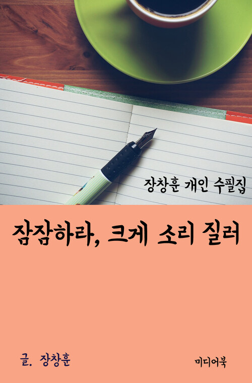 장창훈 개인 수필집 : 잠잠하라, 크게 소리 질러