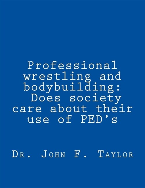 Professional wrestling and bodybuilding: Does society care about their use of PEDs? (Paperback)