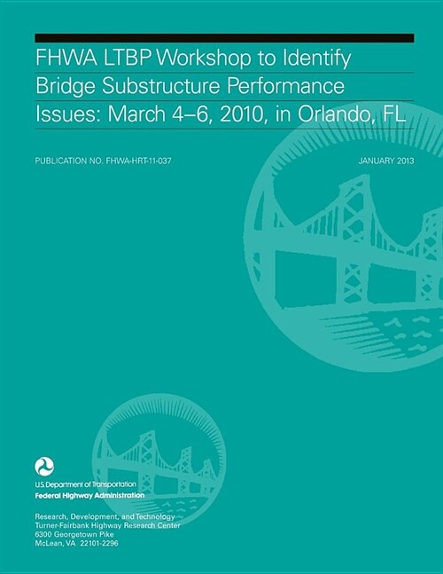 Summary Report on the FHWA LTBP Workshop to Identify Bridge Substructure Performance Issues: March 4?6, 2010, in Orlando, FL (Paperback)