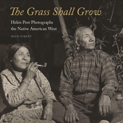 The Grass Shall Grow: Helen Post Photographs the Native American West (Hardcover)