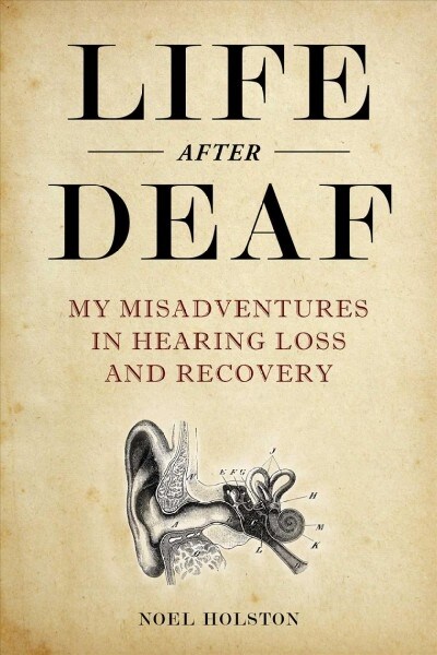Life After Deaf: My Misadventures in Hearing Loss and Recovery (Hardcover)
