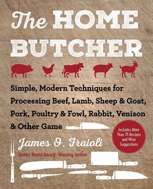 The Home Butcher: Simple, Modern Techniques for Processing Beef, Lamb, Sheep & Goat, Pork, Poultry & Fowl, Rabbit, Venison & Other Game (Hardcover)